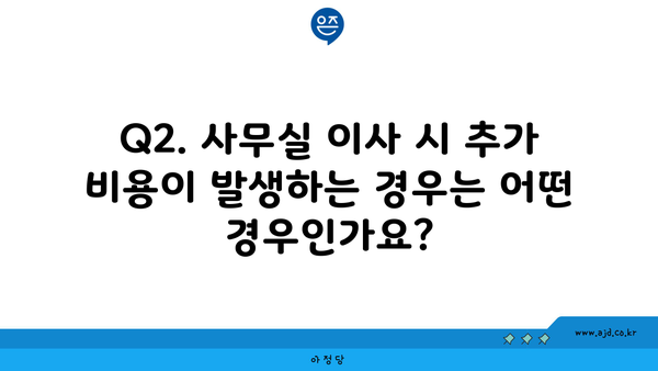 Q2. 사무실 이사 시 추가 비용이 발생하는 경우는 어떤 경우인가요?