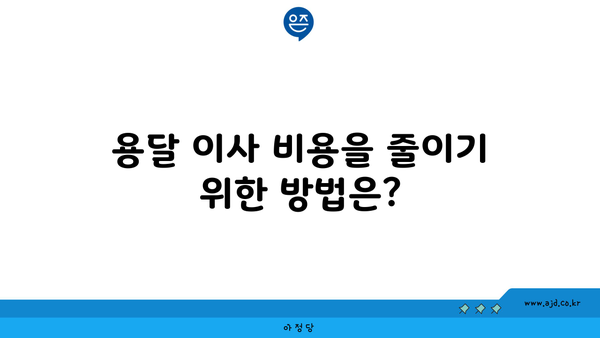 용달 이사 비용을 줄이기 위한 방법은?