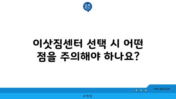 이삿짐센터 선택 시 어떤 점을 주의해야 하나요?