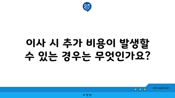 이사 시 추가 비용이 발생할 수 있는 경우는 무엇인가요?