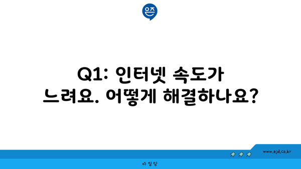 Q1: 인터넷 속도가 느려요. 어떻게 해결하나요?