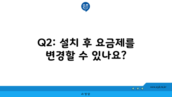 Q2: 설치 후 요금제를 변경할 수 있나요?