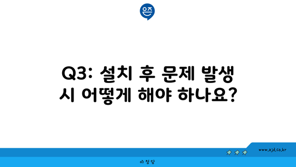 Q3: 설치 후 문제 발생 시 어떻게 해야 하나요?