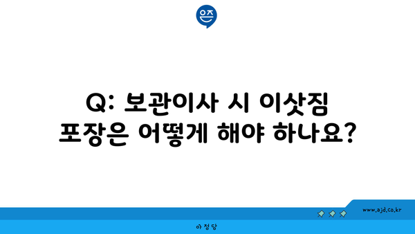 Q: 보관이사 시 이삿짐 포장은 어떻게 해야 하나요?