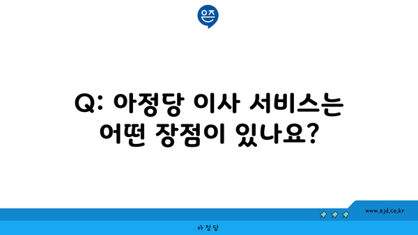 Q: 아정당 이사 서비스는 어떤 장점이 있나요?