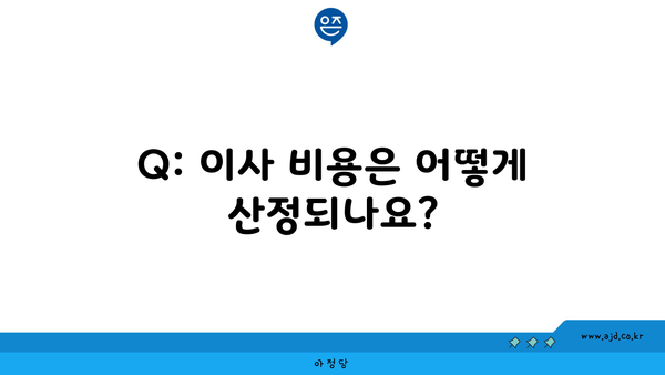 Q: 이사 비용은 어떻게 산정되나요?