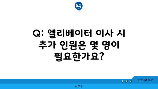 Q: 엘리베이터 이사 시 추가 인원은 몇 명이 필요한가요?