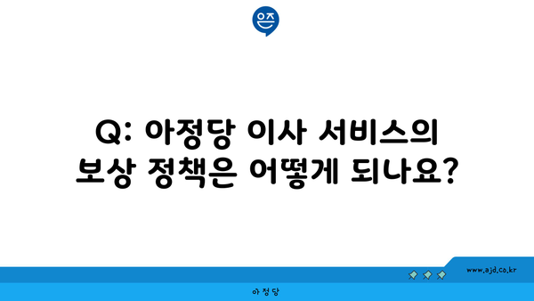 Q: 아정당 이사 서비스의 보상 정책은 어떻게 되나요?