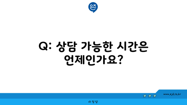 Q: 상담 가능한 시간은 언제인가요?