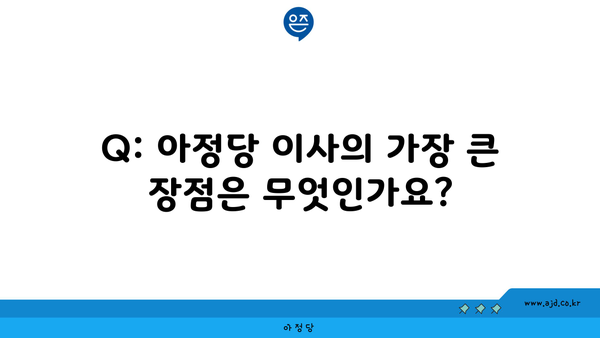 Q: 아정당 이사의 가장 큰 장점은 무엇인가요?