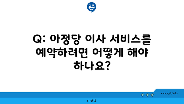 Q: 아정당 이사 서비스를 예약하려면 어떻게 해야 하나요?