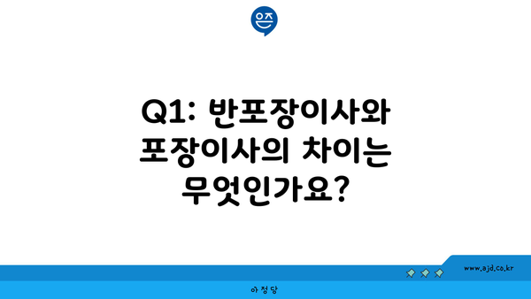 Q1: 반포장이사와 포장이사의 차이는 무엇인가요?