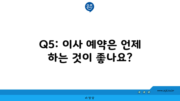 Q5: 이사 예약은 언제 하는 것이 좋나요?