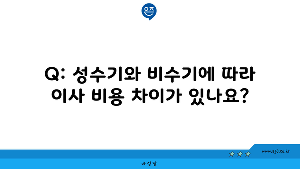 Q: 성수기와 비수기에 따라 이사 비용 차이가 있나요?