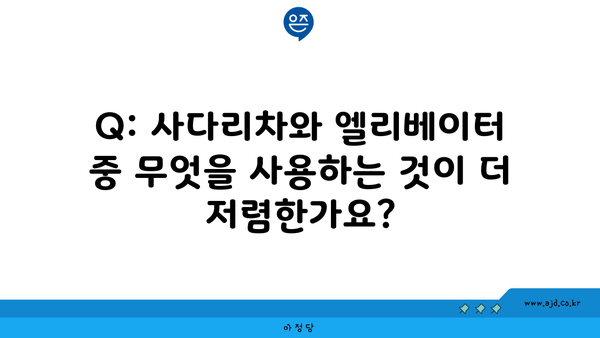 Q: 사다리차와 엘리베이터 중 무엇을 사용하는 것이 더 저렴한가요?