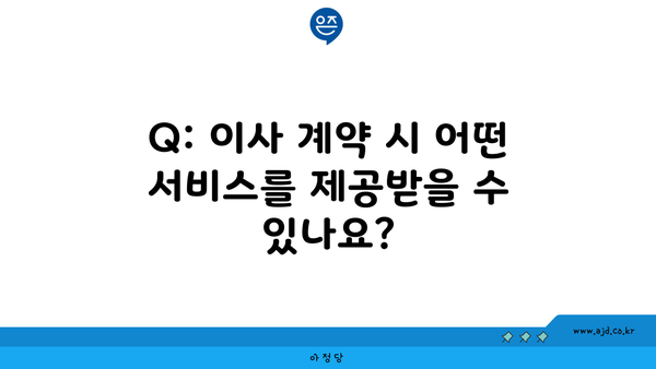 Q: 이사 계약 시 어떤 서비스를 제공받을 수 있나요?