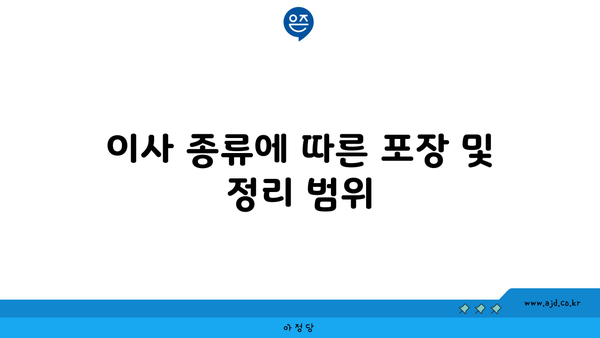 이사 종류에 따른 포장 및 정리 범위