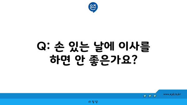 Q: 손 있는 날에 이사를 하면 안 좋은가요?