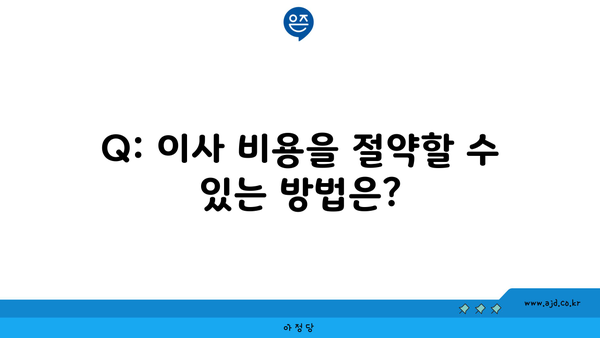 Q: 이사 비용을 절약할 수 있는 방법은?