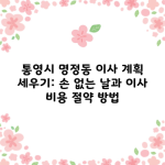 통영시 명정동 이사 계획 세우기: 손 없는 날과 이사 비용 절약 방법