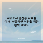 서귀포시 송산동 사무실 이사: 성공적인 이전을 위한 완벽 가이드