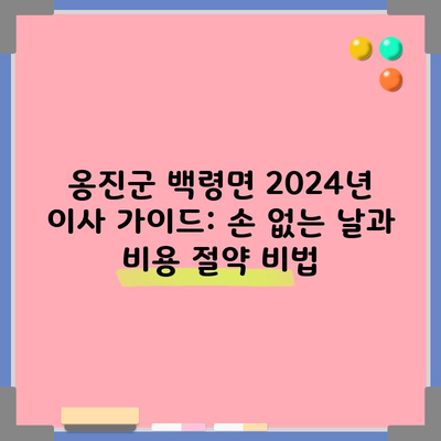 옹진군 백령면 2024년 이사 가이드: 손 없는 날과 비용 절약 비법