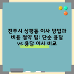 진주시 상평동 이사 방법과 비용 절약 팁: 단순 용달 vs 용달 이사 비교