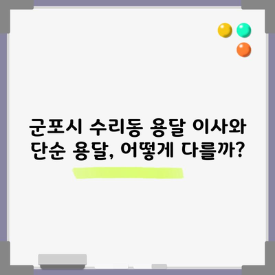 군포시 수리동 용달 이사와 단순 용달, 어떻게 다를까?