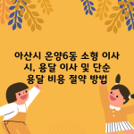 아산시 온양6동 소형 이사 시, 용달 이사 및 단순 용달 비용 절약 방법