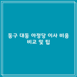 동구 대동 아정당 이사 비용 비교 및 팁