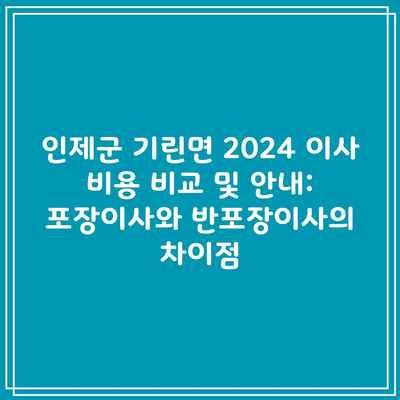 인제군 기린면 2024 이사 비용 비교 및 안내: 포장이사와 반포장이사의 차이점