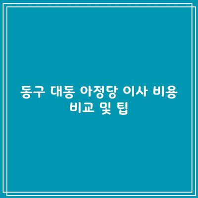 동구 대동 아정당 이사 비용 비교 및 팁