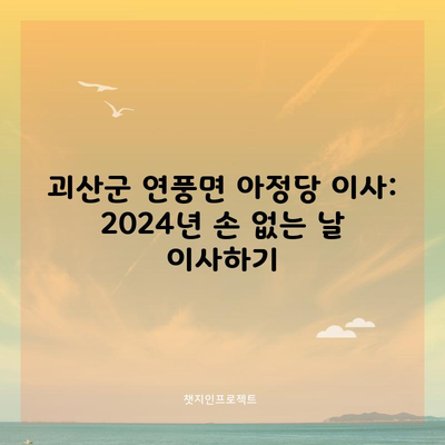 괴산군 연풍면 아정당 이사: 2024년 손 없는 날 이사하기