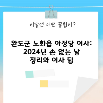 완도군 노화읍 아정당 이사: 2024년 손 없는 날 정리와 이사 팁