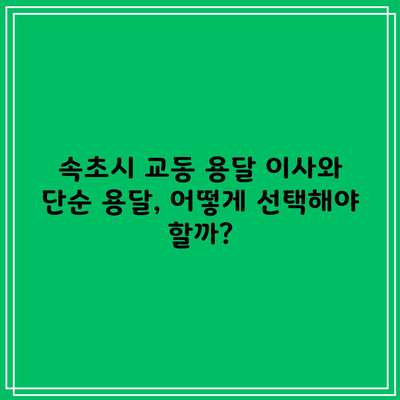 속초시 교동 용달 이사와 단순 용달, 어떻게 선택해야 할까?