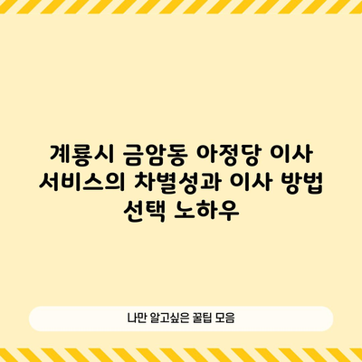 계룡시 금암동 아정당 이사 서비스의 차별성과 이사 방법 선택 노하우