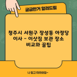 청주시 서원구 장성동 아정당 이사 – 이삿짐 보관 장소 비교와 꿀팁