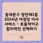 동대문구 장안제1동 2024년 아정당 이사 서비스 – 효율적이고 합리적인 선택하기