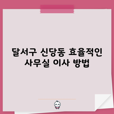 달서구 신당동 효율적인 사무실 이사 방법