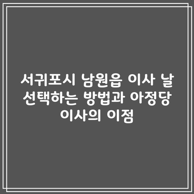 서귀포시 남원읍 이사 날 선택하는 방법과 아정당 이사의 이점