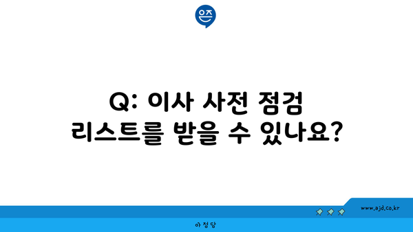 Q: 이사 사전 점검 리스트를 받을 수 있나요?