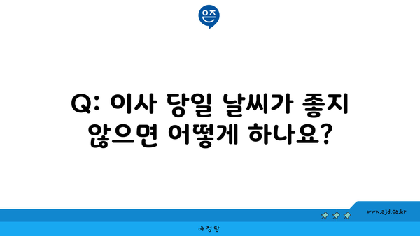 Q: 이사 당일 날씨가 좋지 않으면 어떻게 하나요?