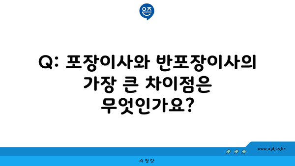 Q: 포장이사와 반포장이사의 가장 큰 차이점은 무엇인가요?