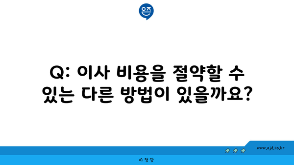 Q: 이사 비용을 절약할 수 있는 다른 방법이 있을까요?