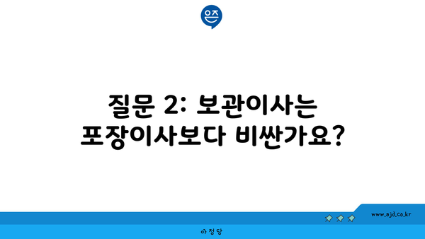 질문 2: 보관이사는 포장이사보다 비싼가요?