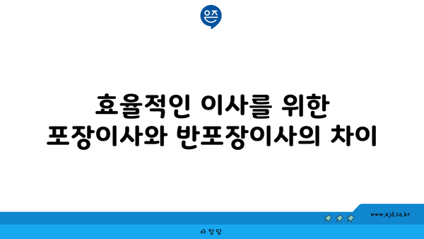 효율적인 이사를 위한 포장이사와 반포장이사의 차이