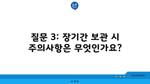 질문 3: 장기간 보관 시 주의사항은 무엇인가요?