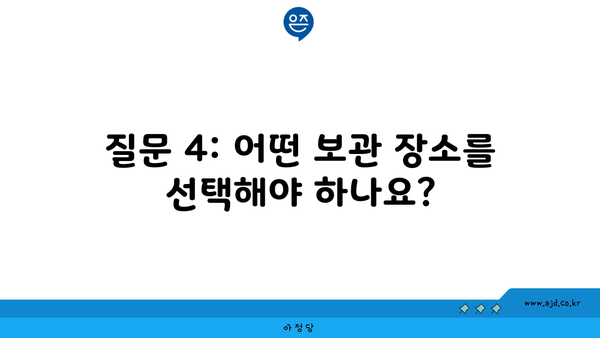 질문 4: 어떤 보관 장소를 선택해야 하나요?