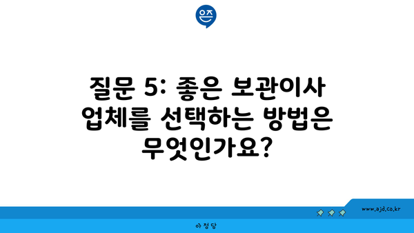 질문 5: 좋은 보관이사 업체를 선택하는 방법은 무엇인가요?