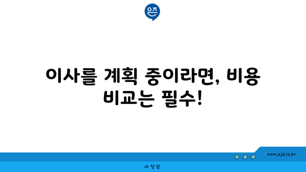 이사를 계획 중이라면, 비용 비교는 필수!